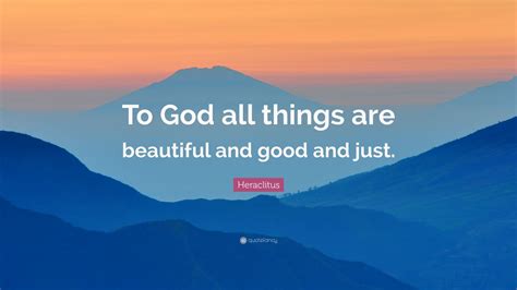Heraclitus Quote “to God All Things Are Beautiful And Good And Just