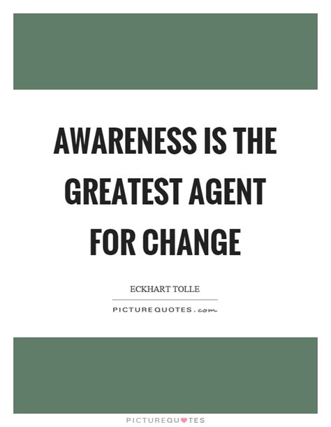 Awareness Is The Greatest Agent For Change Picture Quotes