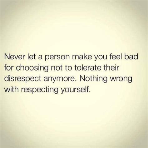 Never Let A Person Make You Feel Bad For Choosing Not To Tolerate Their Disrespect Anymore