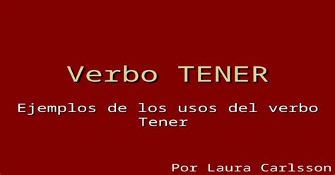 Verbo Tener Ejemplos De Los Usos Del Verbo Tener Por Laura Carlsson