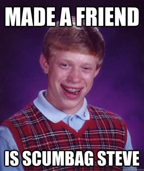 Made A Friend Is Scumbag Steve Bad Luck Brian Quickmeme