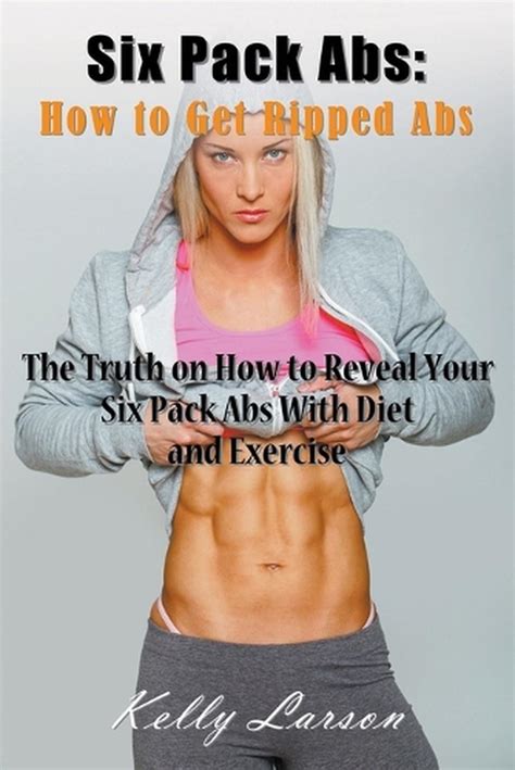 Six Pack Abs How To Get Ripped Abs The Truth On How To Reveal Your Six Pack Ab 9781635016192
