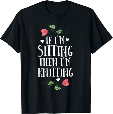 Funny Knitting Shirt If Im Sitting Then Im Knitting Knit