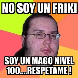 Meme Friki No Soy Un Friki Soy Un Mago Nivel 100 Respetame
