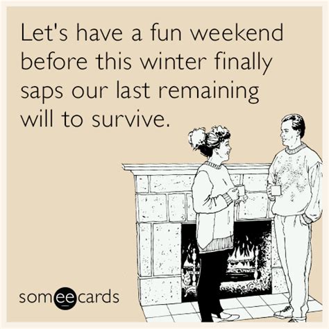 Lets Have A Fun Weekend Before This Winter Finally Saps Our Last