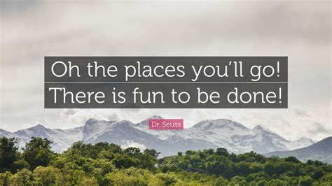 Dr Seuss Quote Oh The Places Youll Go There Is Fun To Be Done