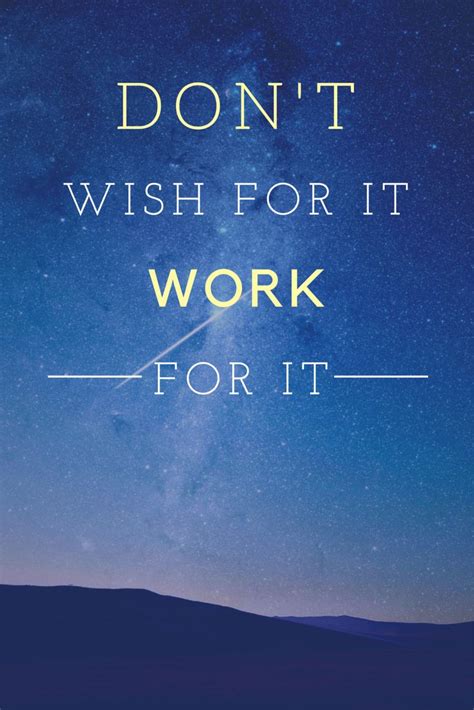 Dont Wish For It Work For It Motivation Quote