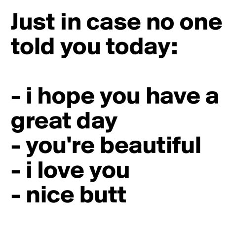Just In Case No One Told You Today I Hope You Have A Great Day You