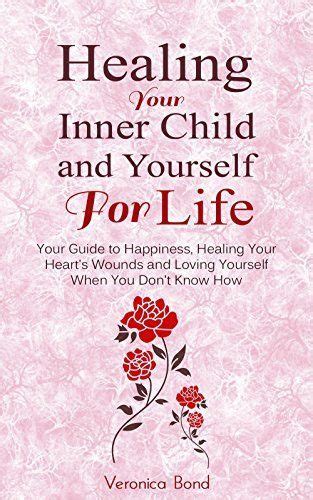 Healing Your Inner Child And Yourself For Life Your Guide To Happiness