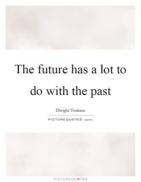 The Future Has A Lot To Do With The Past Picture Quotes