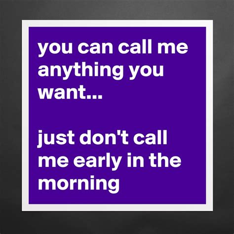 You Can Call Me Anything You Want Just Dont Ca Museum Quality Poster 16x16in By Siouxz