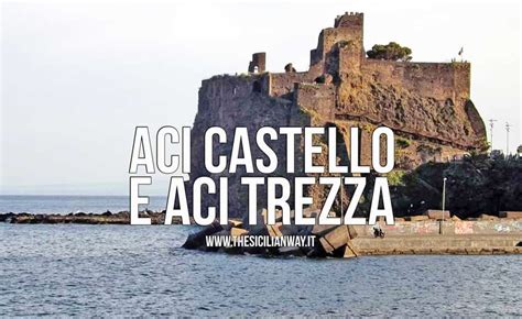 Cosa Fare E Vedere Ad Aci Castello E Aci Trezza Una Gita Fuori Porta Da Catania Alla Scoperta