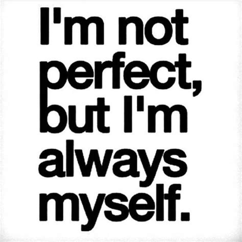 Im Not Perfectbut Im Always Myself Im Not Perfect Best Love