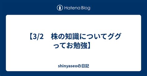 【32 株の知識についてググってお勉強】 Shinyaseoの日記