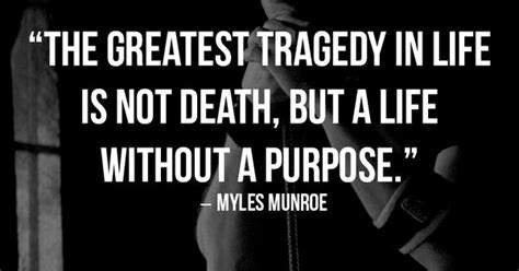 The Greatest Tragedy In Life Is Not Death But Life Without A Purpose