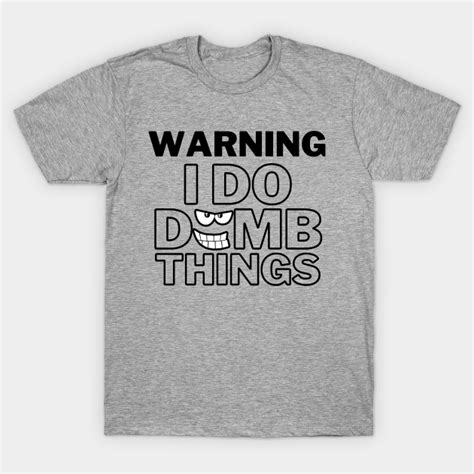 warning i do dumb things dumb things t shirt teepublic