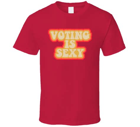 Voting Is Sexy Political Fan T Shirt