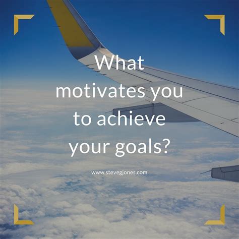 What Motivates You To Achieve Your Goals Share With Me What Drives You