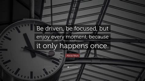 Alicia Keys Quote Be Driven Be Focused But Enjoy Every Moment