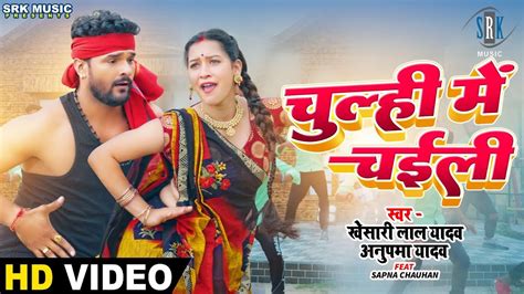 Video Khesari Lal Yadav Chulhi Mein Chaili चुल्ही में चईली Anupama Yadav Bhojpuri