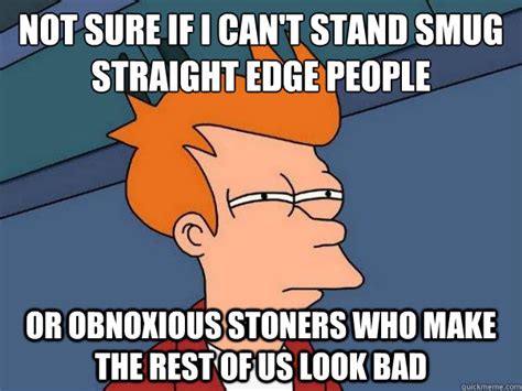 Not Sure If I Cant Stand Smug Straight Edge People Or Obnoxious