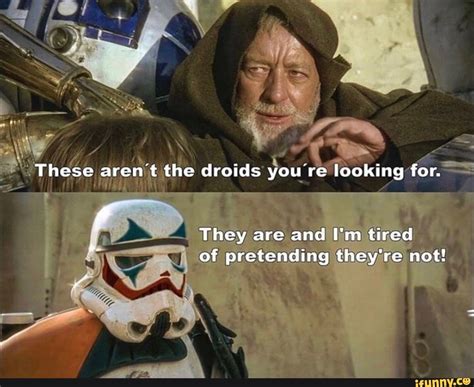 These Arent The Droids You Re Looking For They Are And Im Tired Of