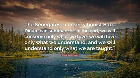 Ursula Goodenough Quote The Senegalese Conservationist Baba Dioum Can