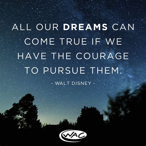 all dreams come true if we have the courage to pursue them dreams are for sleep