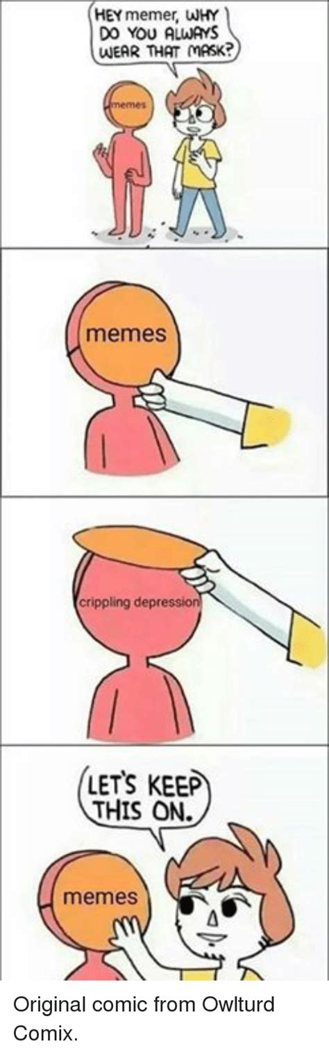 Hey Memer Why Do You Always Wear That Mask Memes Crippling Depressio