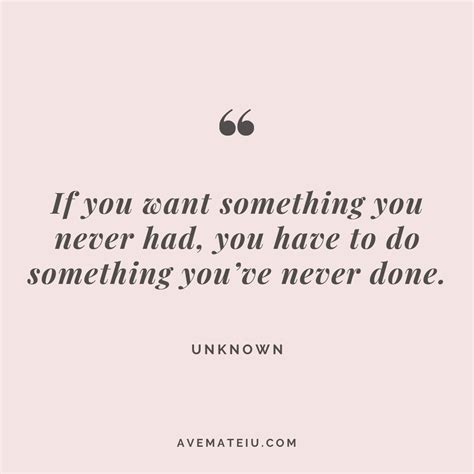 If You Want Something You Never Had You Have To Do Something Youve Never Done Unknown Quote