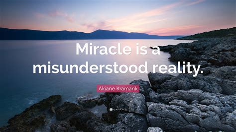 Akiane Kramarik Quote Miracle Is A Misunderstood Reality