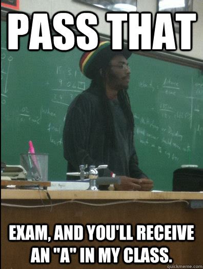 Pass That Exam And Youll Receive An A In My Class Rasta Science Teacher Quickmeme