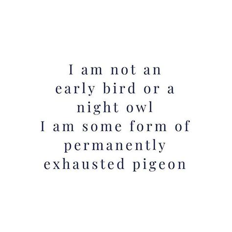 I Am Not An Early Bird Or A Night Owl I Am Some Form Of Permanently