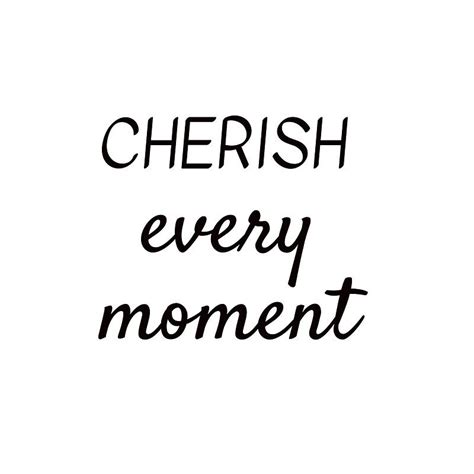 Cherish Every Moment Cherish Moments Quotes Cherish Every Moment In