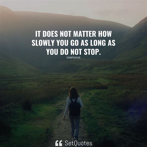 It Does Not Matter How Slowly You Go As Long As You Do Not Stop