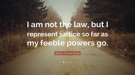 I am like a newborn. Arthur Conan Doyle Quote: "I am not the law, but I ...