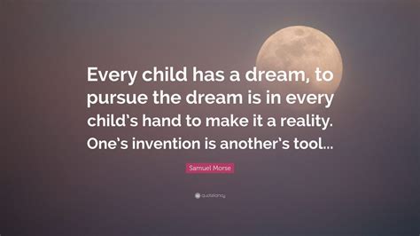 Samuel Morse Quote Every Child Has A Dream To Pursue The Dream Is In
