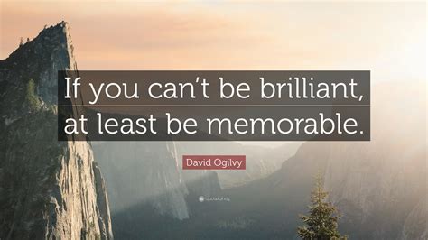 David Ogilvy Quote If You Cant Be Brilliant At Least Be Memorable