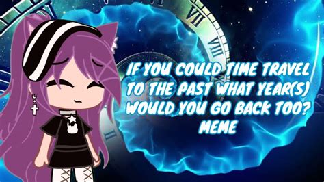 If You Could Time Travel To The Past What Years Would You Go Back Too