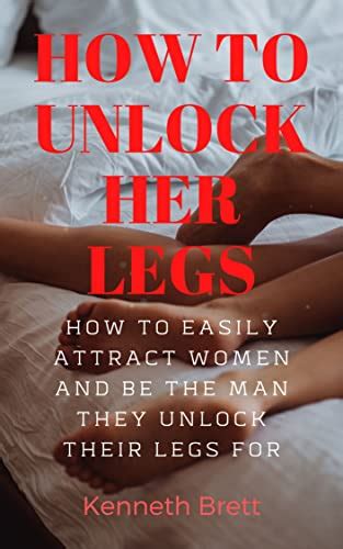 HOW TO UNLOCK HER LEGS Practical Ways On How To Easily Attract Women