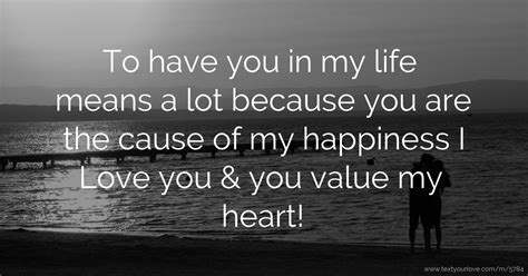 And you are the reason. To have you in my life means a lot because you are the ...