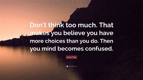 Amy Tan Quote “dont Think Too Much That Makes You Believe You Have