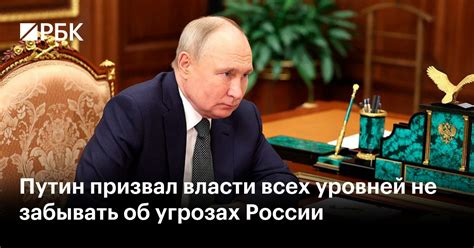 Путин призвал власти всех уровней не забывать об угрозах России — РБК