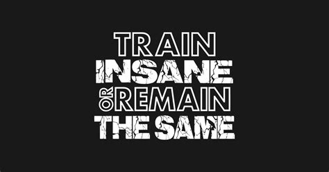 Train Insane Or Remain The Same Train Insane Or Remain The Same