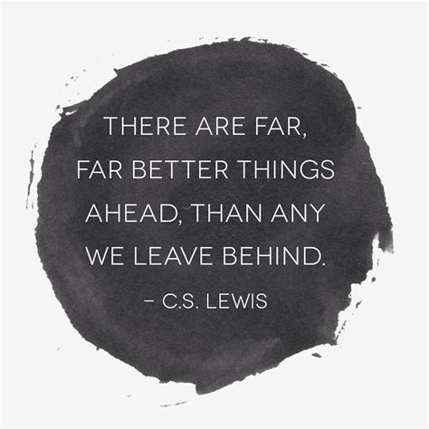 Cs Lewis There Are Far Far Better Things Ahead Than Any We Leave