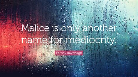 Best malice quotes selected by thousands of our users! Patrick Kavanagh Quote: "Malice is only another name for mediocrity." (7 wallpapers) - Quotefancy