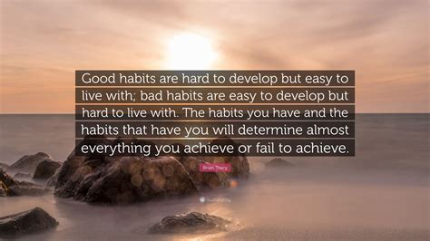 Brian Tracy Quote “good Habits Are Hard To Develop But Easy To Live