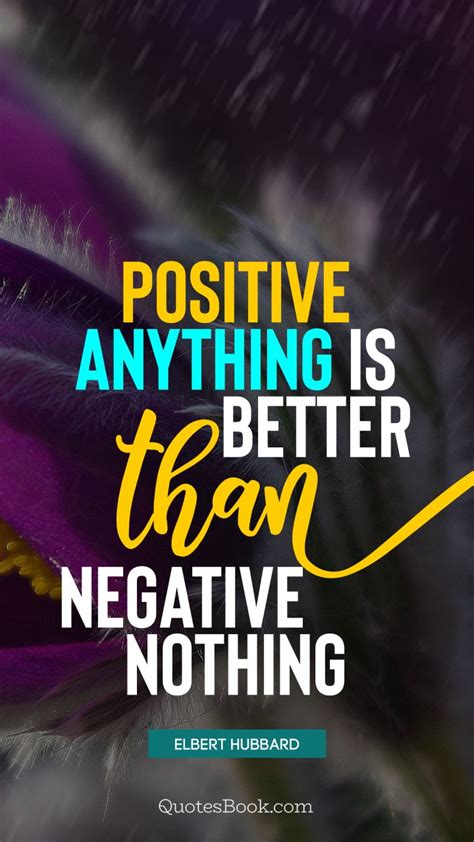 Positive Anything Is Better Than Negative Nothing Quote By Elbert