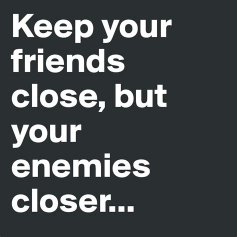 Keep Your Friends Close But Your Enemies Closer Post By Luenchen