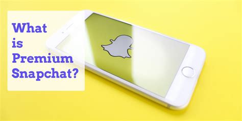 Your Ultimate Guide To Premium Snapchat The Whats Hows Whys And